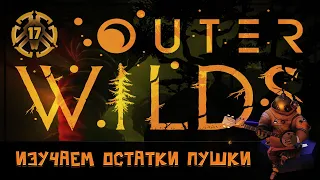 ИЗУЧАЕМ ОРБИТАЛЬНУЮ ЗОНДОВУЮ ПУШКУ 🦉 OUTER WILDS #17