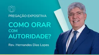 COMO ORAR COM AUTORIDADE? | Rev. Hernandes Dias Lopes | IPP