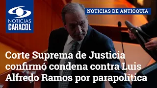 Corte Suprema de Justicia confirmó condena contra Luis Alfredo Ramos por parapolítica