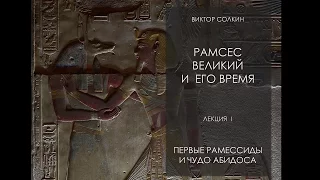 Виктор Солкин: Рамсес Великий и его время. Лекция I - Первые Рамессиды и чудо Абидоса.