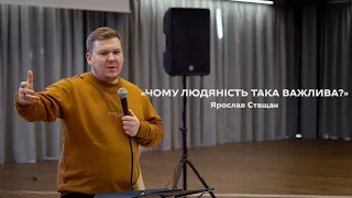 «ЧОМУ ЛЮДЯНІСТЬ ТАКА ВАЖЛИВА?» - Ярослав Стащак