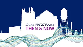 Duke Sanford School of Public Policy: Then & Now