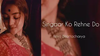 Singaar Ko Rehne Do | Cover | Ilena Bhattacharya