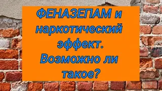 ФЕНАЗЕПАМ и наркотической эффект. Возможно ли такое?