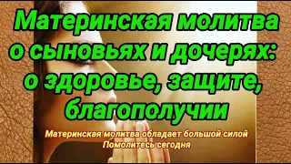 Материнская молитва о сыновьях и дочерях: о здоровье, защите, благополучии