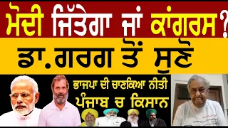 ਜਿੱਤੇਗਾ ਮੋਦੀ ਜਾਂ ਕਾਂਗਰਸ? ਡਾ.ਗਰਗ ਤੋਂ ਸੁਣੋ! ਭਾਜਪਾ ਦੀ ਚਾਣਕਿਆ ਨੀਤੀ,ਪੰਜਾਬ ਚ ਕਿਸਾਨ