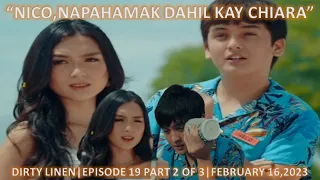 "NICO NAPAHAMAK DAHIL KAY CHIARA"DIRTY LINEN|EPISODE 19 PART 2 OF 3|FEBRUARY 16,2023