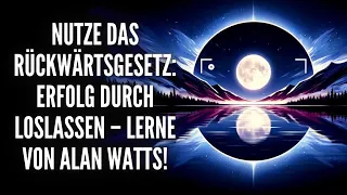 Nutze das Rückwärtsgesetz: Erfolg durch Loslassen – Lerne von Alan Watts!