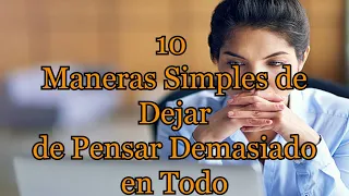 10 Maneras Simples de Dejar de Pensar Demasiado en Todo