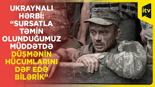 Ukraynalı hərbçi: “Sursatla təmin olunduğumuz müddətdə düşmənin hücumlarını dəf edə bilərik”