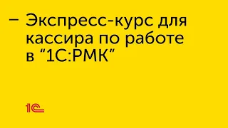 Экспресс-курс для кассира по работе в «1С:РМК»