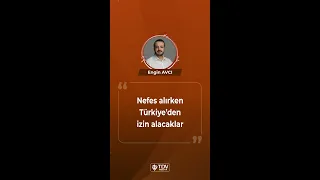 Nefes alırken Türkiye’den izin alacaklar | Araştırmacı Yazar Engin Avcı