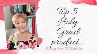 Top (5) Holy Grail Products   Beauty Over 70 With Lea