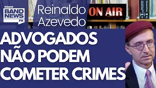 Reinaldo: Advogados não têm a prerrogativa de cometer crimes sem punição
