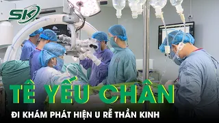 Tê Yếu Chân Trái, Đi Lại Khó Khăn, Vào Viện Phát Hiện U Rễ Thần Kinh | SKĐS