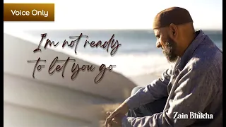 I'm Not Ready To Let You Go | Voice-Only | Zain Bhikha