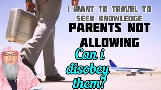 I want to travel to seek knowledge but my parents aren't allowing Can I disobey them Assim al hakeem