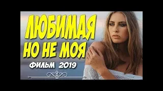ПРЕМЬЕРА 2019 ФИЛЬМ 2019 ЛЮБИМАЯ НО НЕ МОЯ Русские мелодрамы 2019