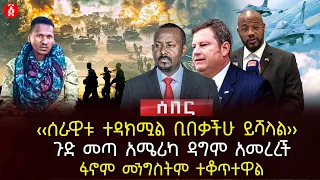 ‹‹ሰራዊቱ ተዳክሟል ቢበቃችሁ ይሻላል›› | ጉድ መጣ አሜሪካ ዳግም አመረረች | ፋኖም መንግስትም ተቆጥተዋል | Ethiopia