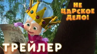 Маша и Медведь - Не царское дело!  🔱 (Трейлер)