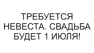 Требуется невеста  Свадьба 1 июля