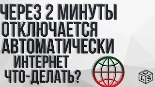 через 2 минуты отключается автоматически интернет что делать