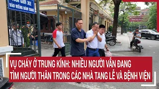 Vụ cháy ở Trung Kính: Nhiều người vẫn đang tìm người thân trong các nhà tang lễ và bệnh viện