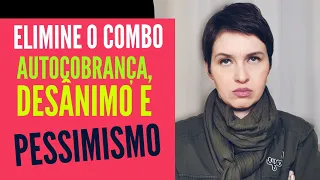 Elimine o combo: autocobrança, desânimo e pessimismo!