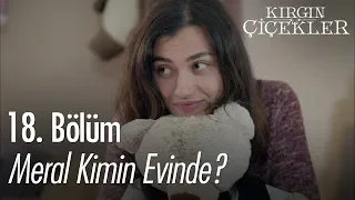 Meral kimin evinde? - Kırgın Çiçekler 18. Bölüm