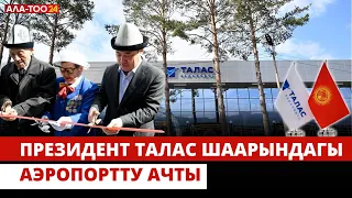 Президент Талас шаарындагы аэропортту ачты