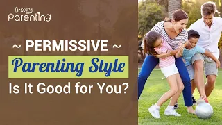 Permissive Parenting Style - How Does It Affect Children?