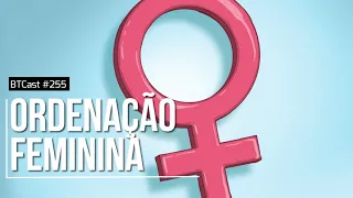 ORDENAÇÃO FEMININA - BTCAST 255