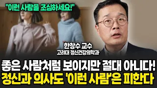 좋은 사람처럼 보이지만 절대 아니다! 정신과 의사도 '이런 사람'은 피합니다 (한창수 교수 / 풀버전)