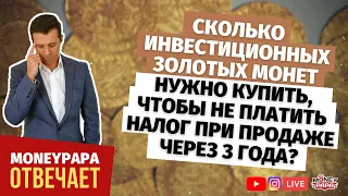 Сколько инвестиционных золотых монет нужно купить, чтобы не платить налог при продаже через 3 года?