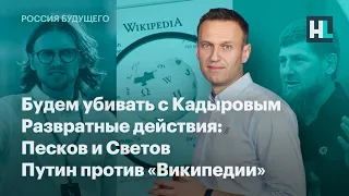 Будем убивать с Кадыровым. Развратные действия: Песков и Светов. Путин против «Википедии»