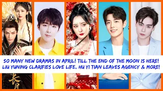 Liu Yuning Ex-Wife, Till End of Moon Airs, Xiao Zhan’s Change! April Cdramas (EP 154)