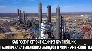 Как Россия строит один из крупнейших газоперерабатывающих заводов в мире - Амурский ГПЗ