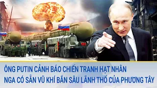 Toàn cảnh thế giới: Ông Putin cảnh báo chiến tranh hạt nhân, Nga có sẵn vũ khí bắn sâu lãnh thổ