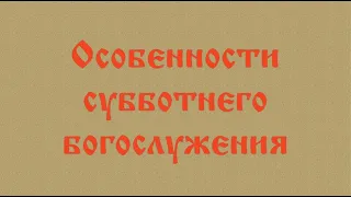 Особенности субботнего богослужения