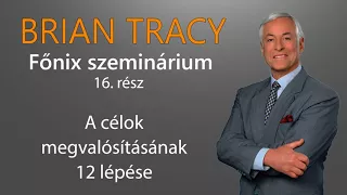 Brian Tracy Főnix szeminárium 16. rész - A célok megvalósításának 12 lépése