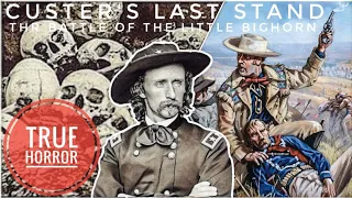 True Horror: Custer's last Stand The Battle Of The Little Big Horn