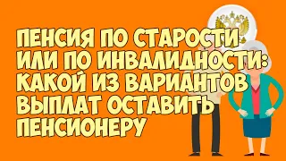 Пенсия по старости или по инвалидности: Какой из вариантов выплат оставить пенсионеру