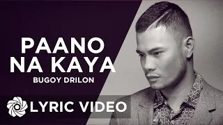 Paano Na Kaya - Bugoy Drilon  (Lyrics)