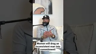 Women Will DRAG An Inconsistent Man Into Commitment!