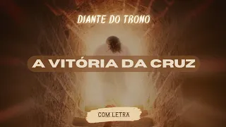 A Vitória da Cruz - Diante do Trono - [ COM LETRA ]