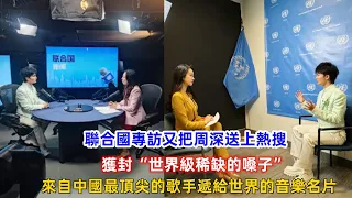 聯合國專訪又把周深送上熱搜，獲封“世界級稀缺的嗓子”，來自中國最頂尖的歌手遞給世界的音樂名片！