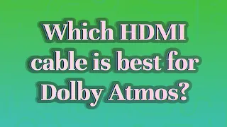 Which HDMI cable is best for Dolby Atmos?