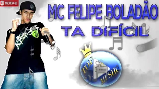 MC FELIPE BOLADÃO - TA DIFICIL ♪(LETRA+DOWNLOAD)♫