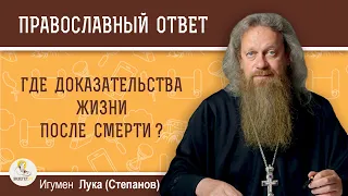 Где доказательства жизни после смерти, ведь оттуда никто не возвращался?  Игумен Лука (Степанов)