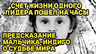 ПРЕДСКАЗАНИЯ МАЛЬЧИКА-ИНДИГО О СУДЬБЕ МИРА! СЧЕТ ЖИЗНИ ОДНОГО ЛИДЕРА ПОШЕЛ НА ЧАСЫ!